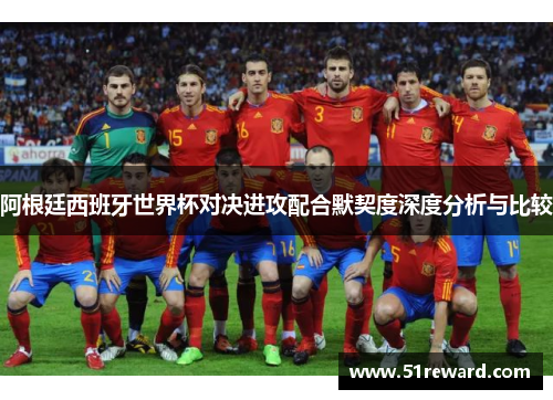 阿根廷西班牙世界杯对决进攻配合默契度深度分析与比较