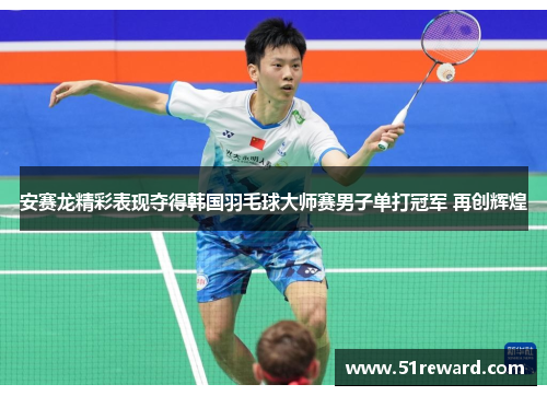 安赛龙精彩表现夺得韩国羽毛球大师赛男子单打冠军 再创辉煌