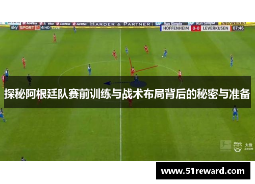 探秘阿根廷队赛前训练与战术布局背后的秘密与准备
