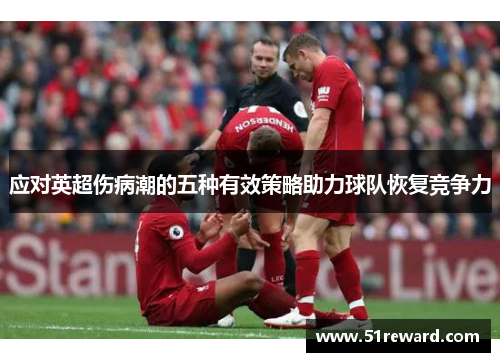 应对英超伤病潮的五种有效策略助力球队恢复竞争力