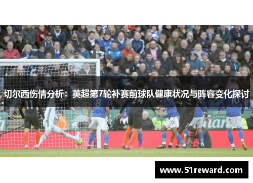 切尔西伤情分析：英超第7轮补赛前球队健康状况与阵容变化探讨