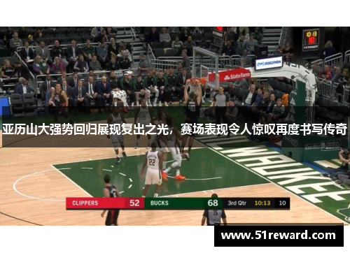 亚历山大强势回归展现复出之光，赛场表现令人惊叹再度书写传奇