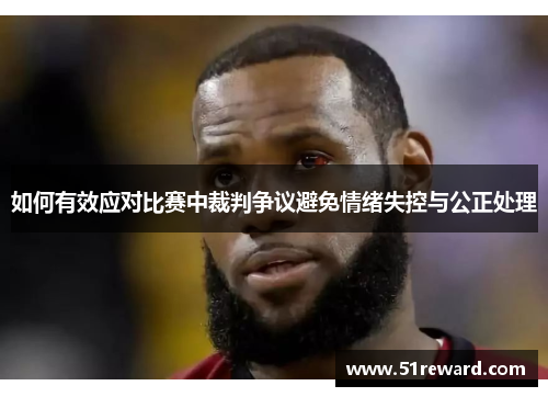 如何有效应对比赛中裁判争议避免情绪失控与公正处理