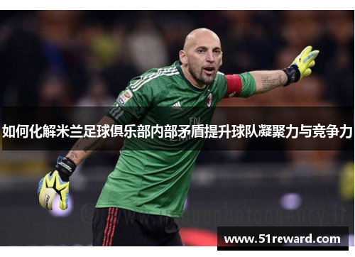 如何化解米兰足球俱乐部内部矛盾提升球队凝聚力与竞争力