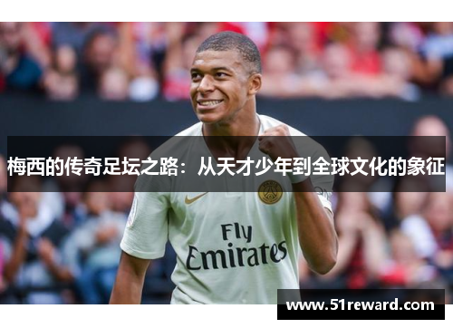 梅西的传奇足坛之路：从天才少年到全球文化的象征