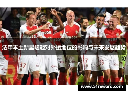 法甲本土新星崛起对外援地位的影响与未来发展趋势