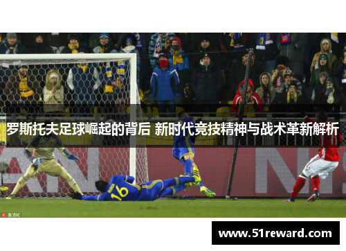 罗斯托夫足球崛起的背后 新时代竞技精神与战术革新解析