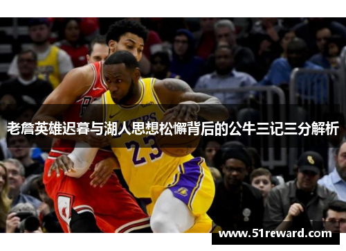 老詹英雄迟暮与湖人思想松懈背后的公牛三记三分解析