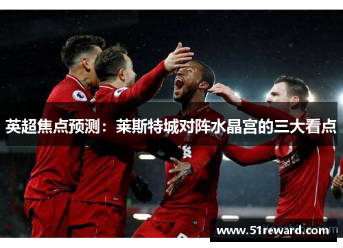 英超焦点预测：莱斯特城对阵水晶宫的三大看点