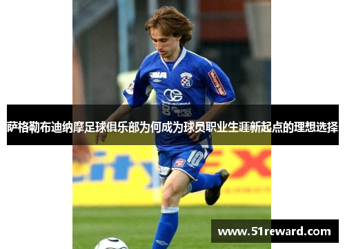 萨格勒布迪纳摩足球俱乐部为何成为球员职业生涯新起点的理想选择