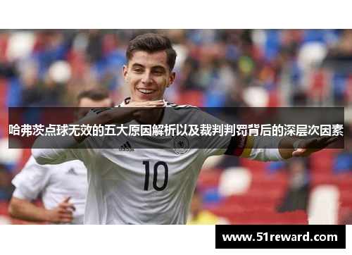 哈弗茨点球无效的五大原因解析以及裁判判罚背后的深层次因素