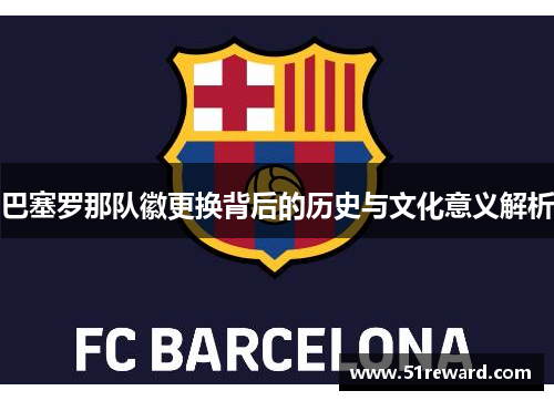 巴塞罗那队徽更换背后的历史与文化意义解析 巴塞罗那队徽更换背后的历史与文化意义解析
