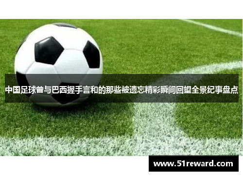 中国足球曾与巴西握手言和的那些被遗忘精彩瞬间回望全景纪事盘点 中国足球曾与巴西握手言和的那些被遗忘精彩瞬间回望全景纪事盘点