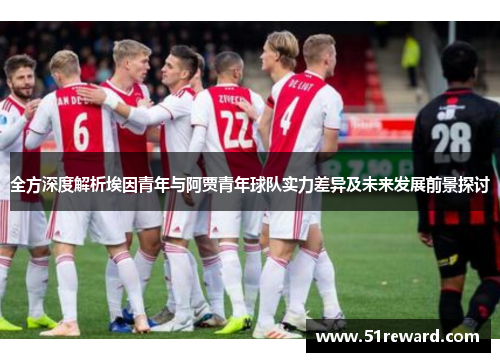 全方深度解析埃因青年与阿贾青年球队实力差异及未来发展前景探讨 全方深度解析埃因青年与阿贾青年球队实力差异及未来发展前景探讨
