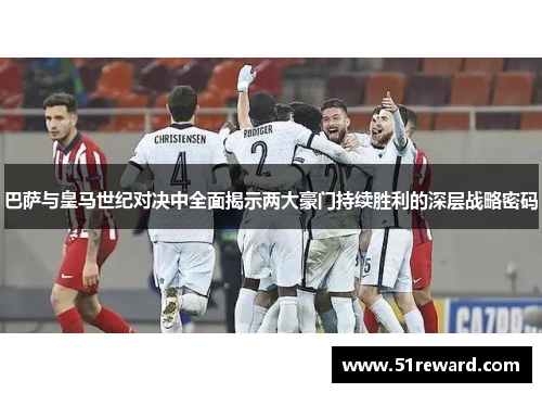 巴萨与皇马世纪对决中全面揭示两大豪门持续胜利的深层战略密码 巴萨与皇马世纪对决中全面揭示两大豪门持续胜利的深层战略密码