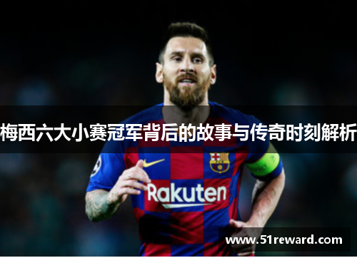 梅西六大小赛冠军背后的故事与传奇时刻解析 梅西六大小赛冠军背后的故事与传奇时刻解析