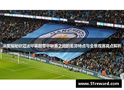 深度揭秘欧冠法甲英超意甲联赛之间的差异特点与全景观赛亮点解析 深度揭秘欧冠法甲英超意甲联赛之间的差异特点与全景观赛亮点解析